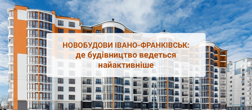 Новобудови Івано-Франківськ: де будівництво ведеться найактивніше?